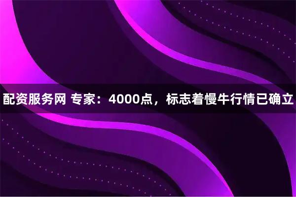 配资服务网 专家：4000点，标志着慢牛行情已确立