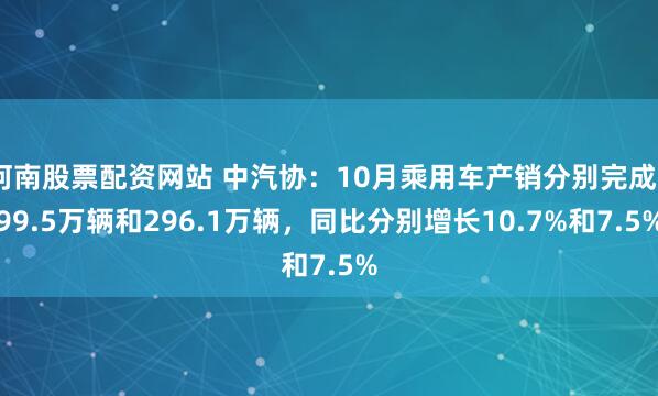 河南股票配资网站 中汽协：10月乘用车产销分别完成299.5万辆和296.1万辆，同比分别增长10.7%和7.5%