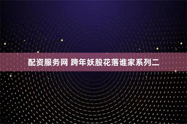 配资服务网 跨年妖股花落谁家系列二