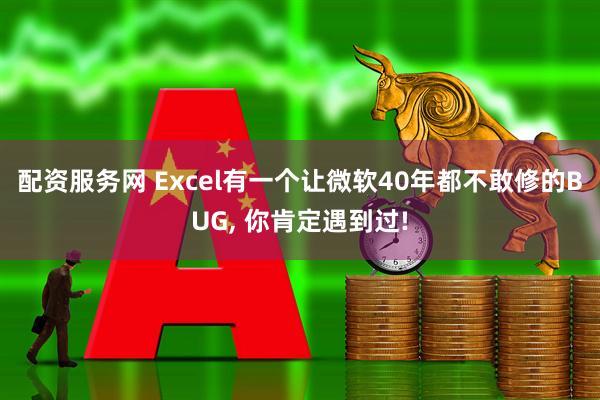 配资服务网 Excel有一个让微软40年都不敢修的BUG, 你肯定遇到过!
