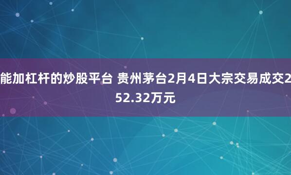 能加杠杆的炒股平台 贵州茅台2月4日大宗交易成交252.32万元