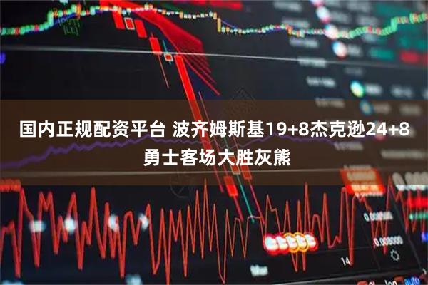国内正规配资平台 波齐姆斯基19+8杰克逊24+8 勇士客场大胜灰熊