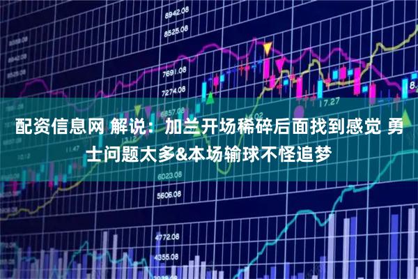 配资信息网 解说：加兰开场稀碎后面找到感觉 勇士问题太多&本场输球不怪追梦