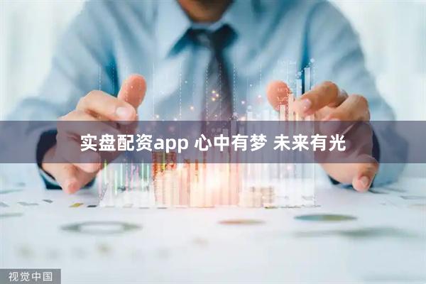 实盘配资app 心中有梦 未来有光