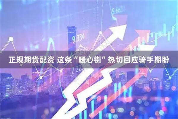 正规期货配资 这条“暖心街”热切回应骑手期盼