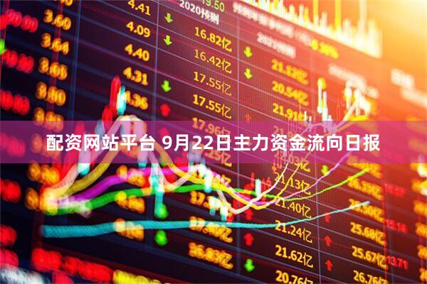 配资网站平台 9月22日主力资金流向日报